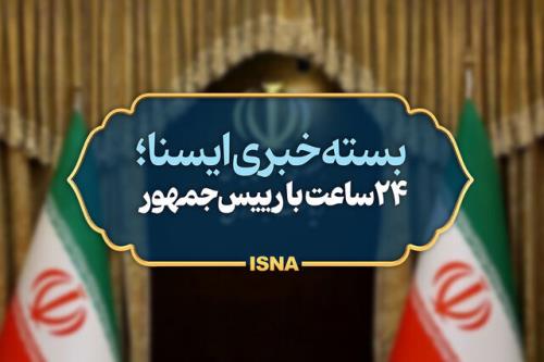 بسته خبری ایسنا از اخبار رئیس جمهور در ۲۴ ساعت گذشته